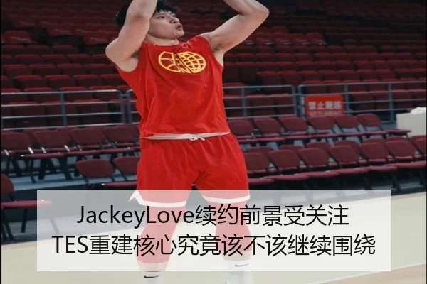 JackeyLove续约前景受关注 TES重建核心究竟该不该继续围绕