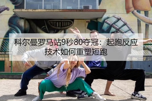 科尔曼罗马站9秒80夺冠：起跑反应技术如何重塑短跑