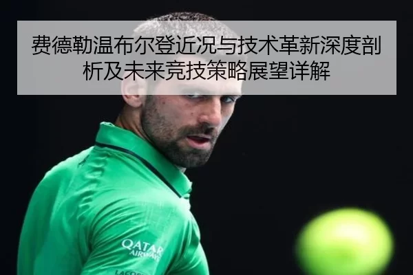 费德勒温布尔登近况与技术革新深度剖析及未来竞技策略展望详解