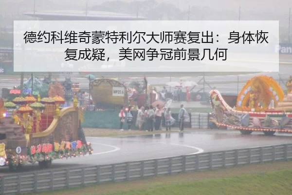 德约科维奇蒙特利尔大师赛复出：身体恢复成疑，美网争冠前景几何