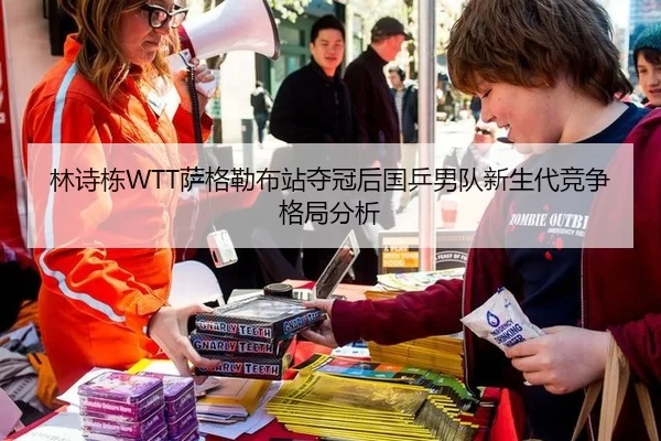 林诗栋WTT萨格勒布站夺冠后国乒男队新生代竞争格局分析