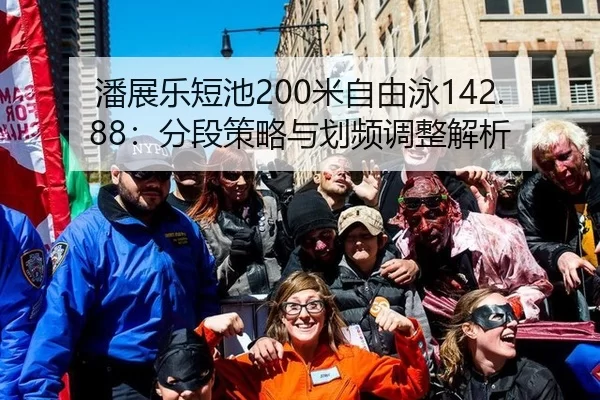 潘展乐短池200米自由泳142.88：分段策略与划频调整解析